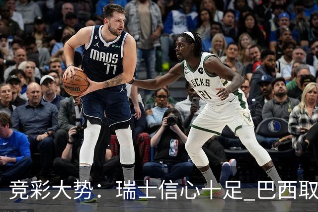 竞彩大势：瑞士信心十足 巴西取胜可期